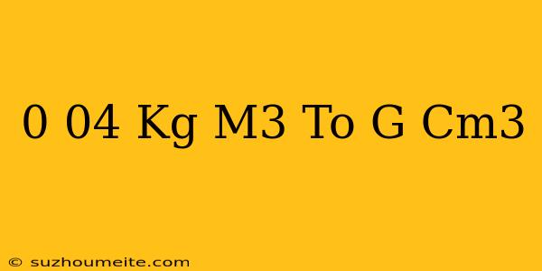 0.04 Kg/m3 To G/cm3