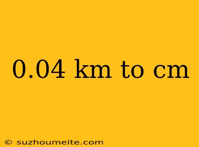 0.04 Km To Cm