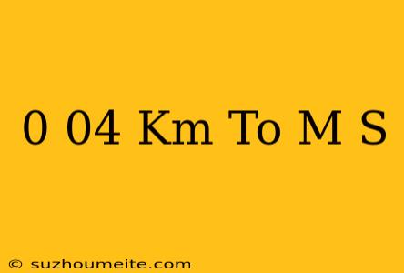 0.04 Km To M/s