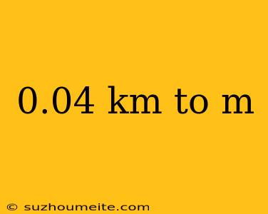 0.04 Km To M