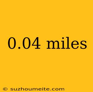 0.04 Miles