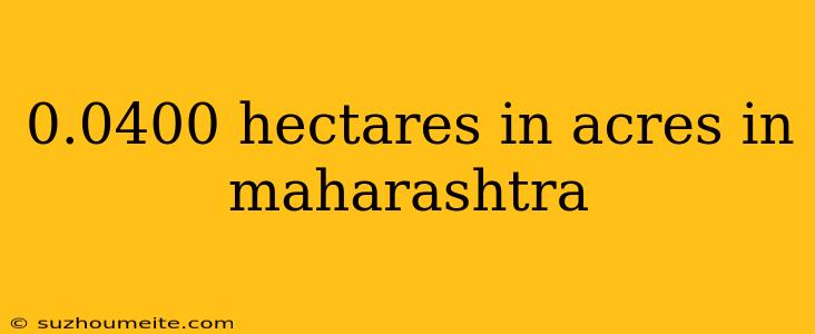 0.0400 Hectares In Acres In Maharashtra