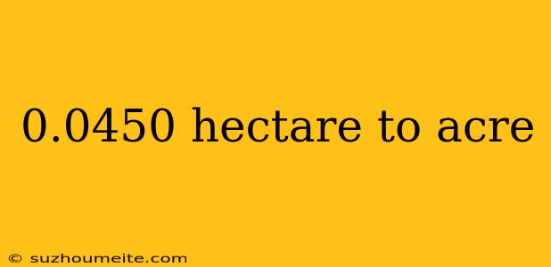 0.0450 Hectare To Acre