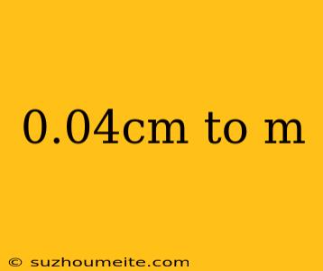 0.04cm To M