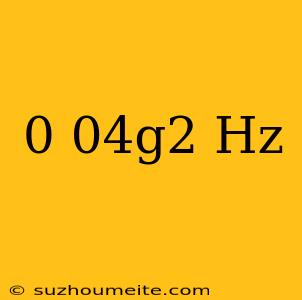 0.04g2/hz