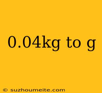 0.04kg To G