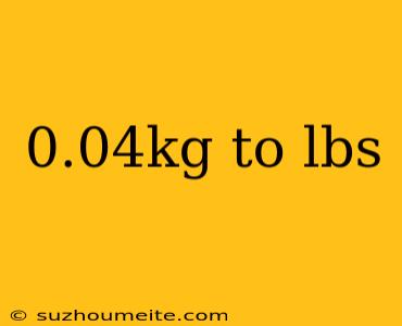 0.04kg To Lbs