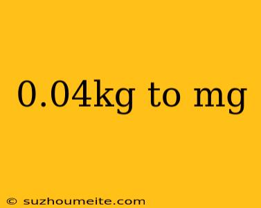 0.04kg To Mg