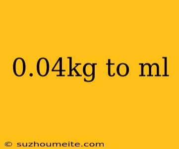 0.04kg To Ml