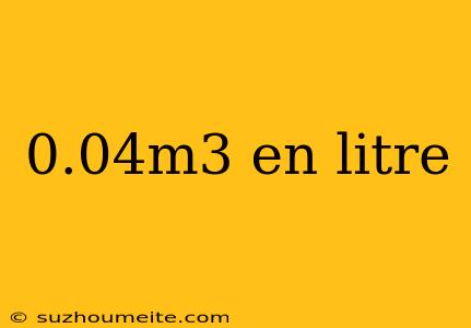 0.04m3 En Litre