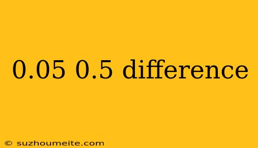 0.05 0.5 Difference