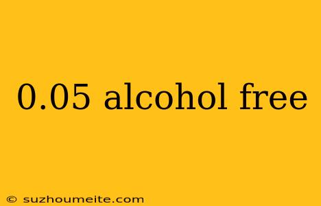 0.05 Alcohol Free