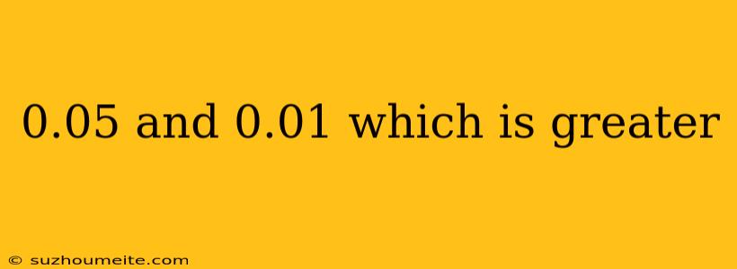 0.05 And 0.01 Which Is Greater