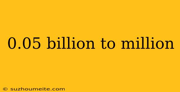 0.05 Billion To Million