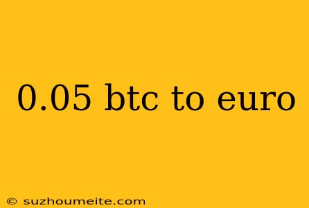 0.05 Btc To Euro