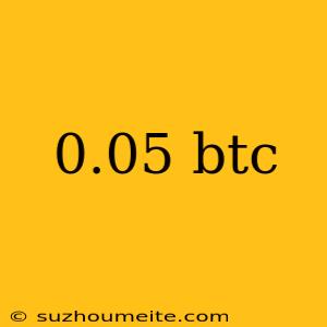 0.05 Btc