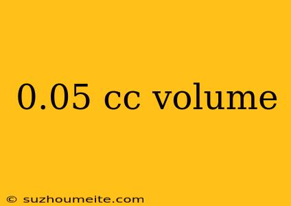 0.05 Cc Volume