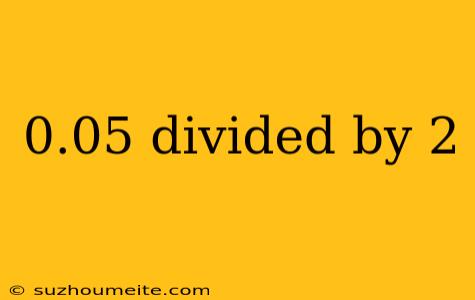 0.05 Divided By 2