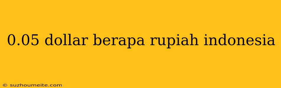 0.05 Dollar Berapa Rupiah Indonesia