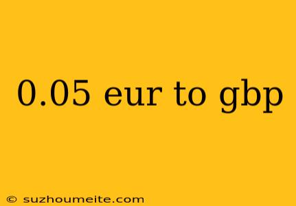 0.05 Eur To Gbp