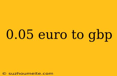 0.05 Euro To Gbp