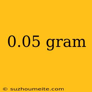 0.05 Gram