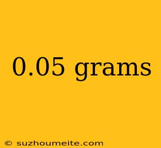 0.05 Grams