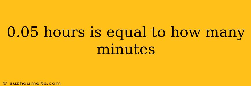 0.05 Hours Is Equal To How Many Minutes