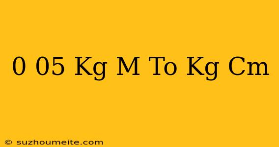 0.05 Kg/m To Kg/cm