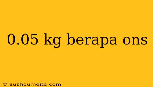 0.05 Kg Berapa Ons