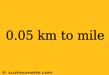 0.05 Km To Mile