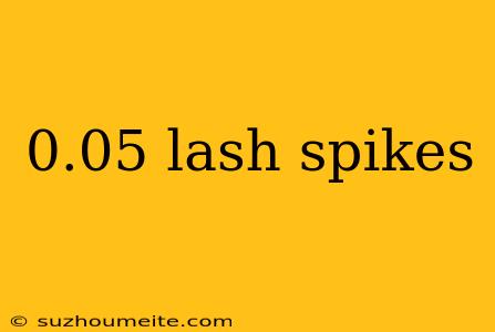 0.05 Lash Spikes