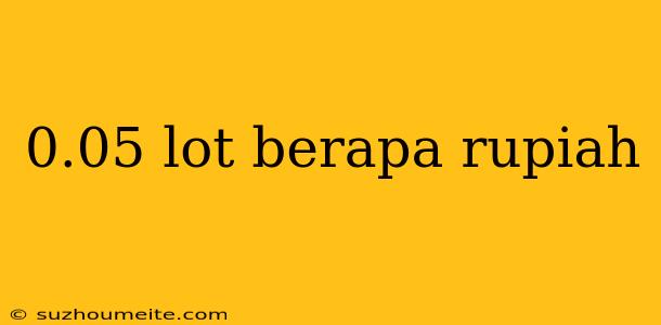 0.05 Lot Berapa Rupiah