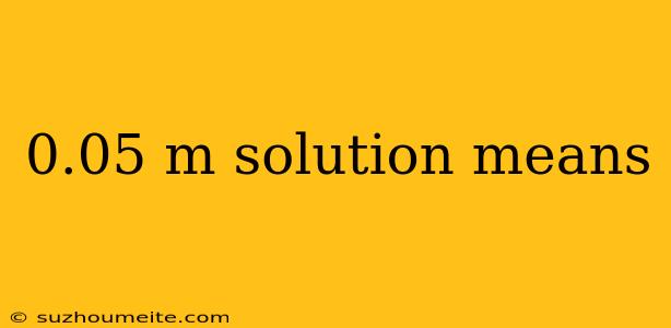 0.05 M Solution Means