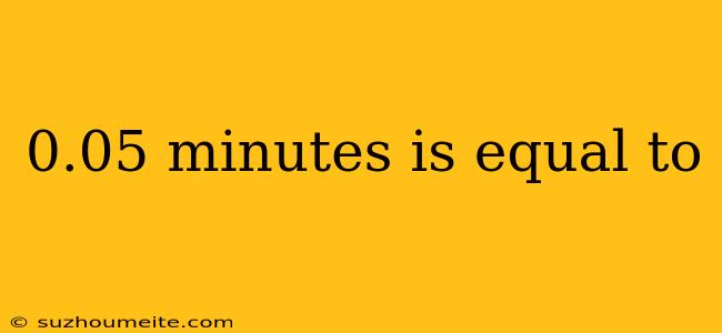 0.05 Minutes Is Equal To