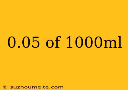 0.05 Of 1000ml