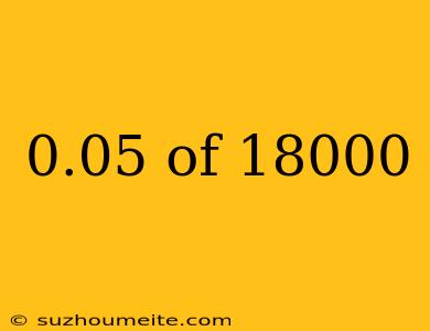 0.05 Of 18000