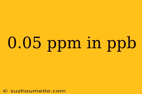 0.05 Ppm In Ppb