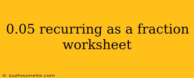 0.05 Recurring As A Fraction Worksheet