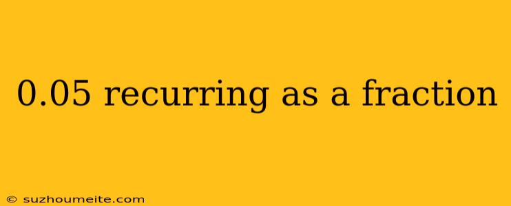 0.05 Recurring As A Fraction