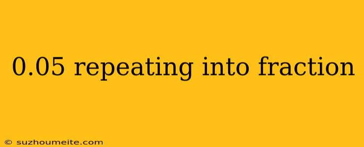 0.05 Repeating Into Fraction