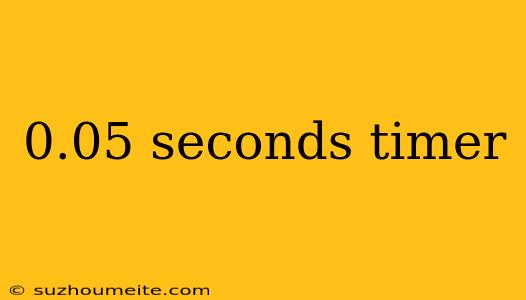 0.05 Seconds Timer