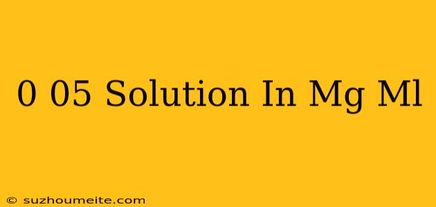 0.05 Solution In Mg/ml