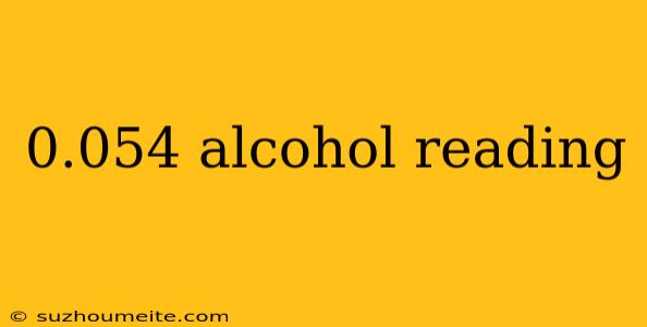 0.054 Alcohol Reading