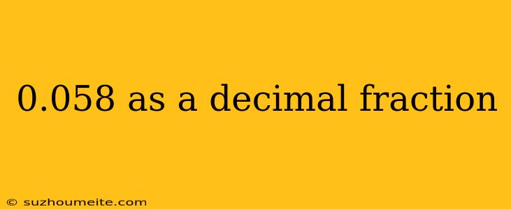 0.058 As A Decimal Fraction