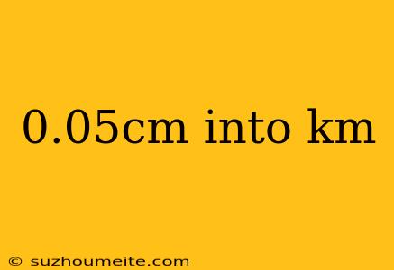 0.05cm Into Km