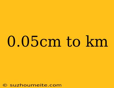 0.05cm To Km