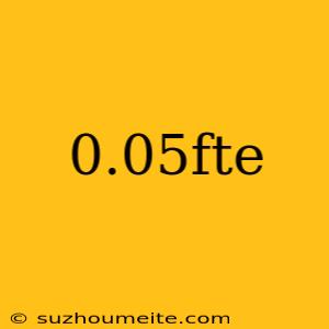 0.05fte