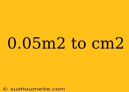 0.05m2 To Cm2