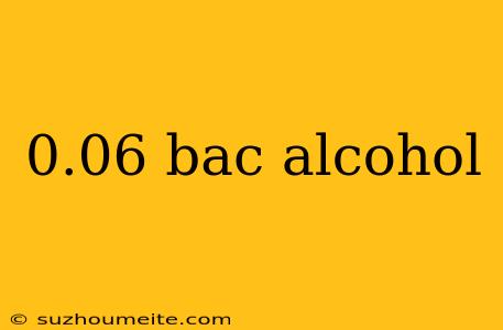 0.06 Bac Alcohol